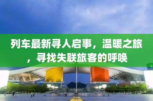 列車最新尋人啟事，溫暖之旅，尋找失聯(lián)旅客的呼喚
