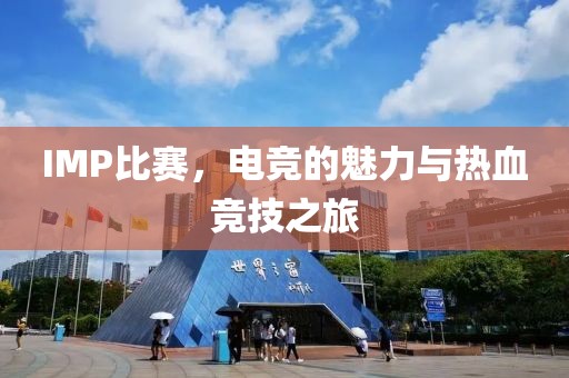 IMP比賽，電競(jìng)的魅力與熱血競(jìng)技之旅