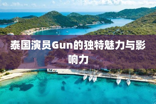 泰國演員Gun的獨(dú)特魅力與影響力