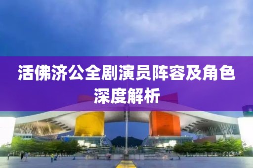 活佛濟公全劇演員陣容及角色深度解析