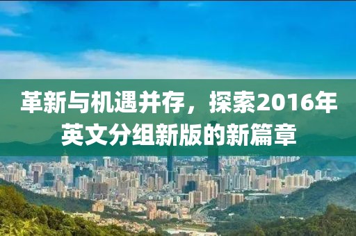 革新與機遇并存，探索2016年英文分組新版的新篇章