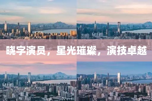 曉字演員，星光璀璨，演技卓越