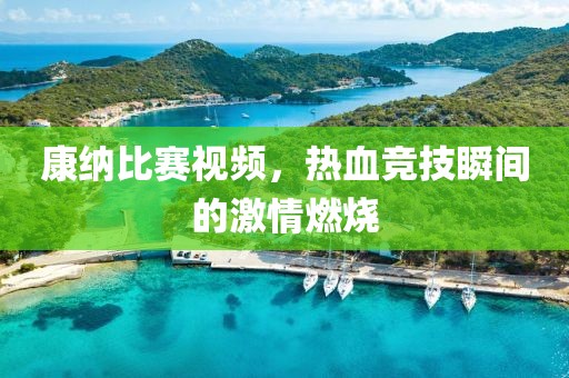 康納比賽視頻，熱血競技瞬間的激情燃燒