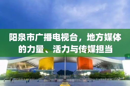 陽泉市廣播電視臺，地方媒體的力量、活力與傳媒擔當