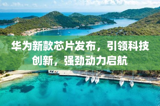 華為新款芯片發(fā)布，引領(lǐng)科技創(chuàng)新，強勁動力啟航