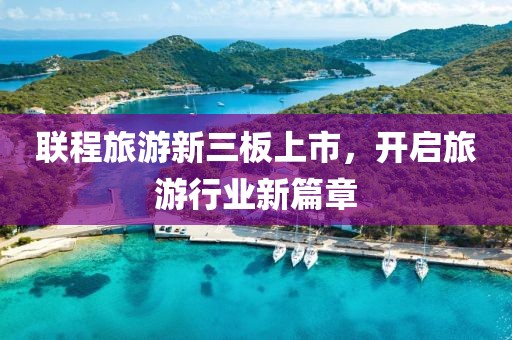 聯(lián)程旅游新三板上市，開啟旅游行業(yè)新篇章