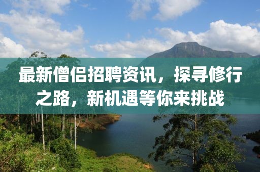 最新僧侶招聘資訊，探尋修行之路，新機(jī)遇等你來挑戰(zhàn)