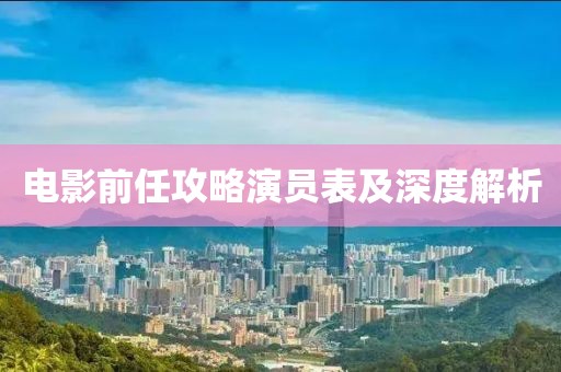 電影前任攻略演員表及深度解析