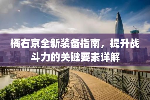 橘右京全新裝備指南，提升戰(zhàn)斗力的關(guān)鍵要素詳解