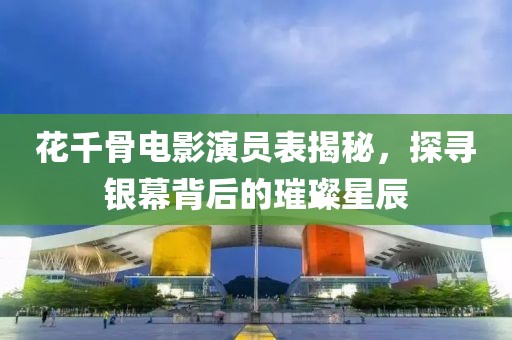 花千骨電影演員表揭秘，探尋銀幕背后的璀璨星辰