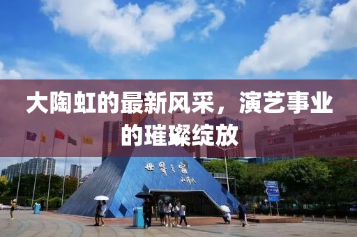 大陶虹的最新風(fēng)采，演藝事業(yè)的璀璨綻放