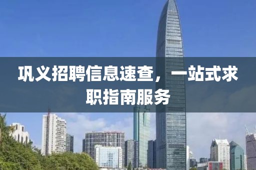 鞏義招聘信息速查，一站式求職指南服務(wù)