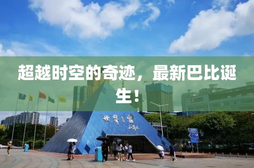 超越時空的奇跡，最新巴比誕生！
