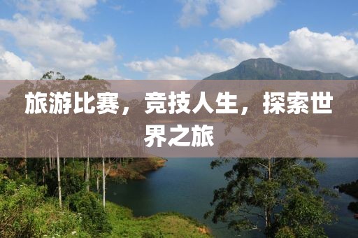 旅游比賽，競(jìng)技人生，探索世界之旅