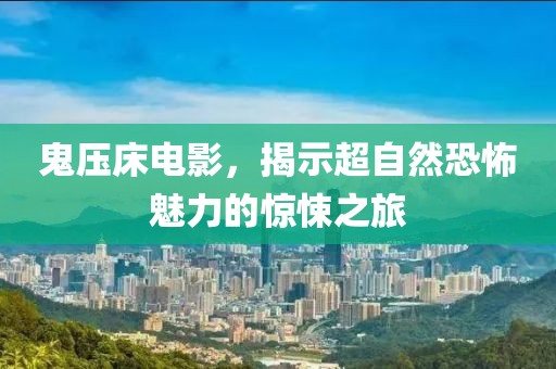 鬼壓床電影，揭示超自然恐怖魅力的驚悚之旅