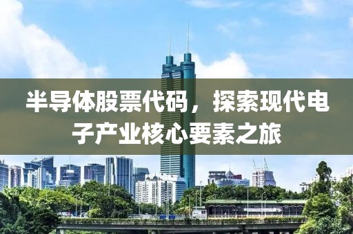 半導(dǎo)體股票代碼，探索現(xiàn)代電子產(chǎn)業(yè)核心要素之旅