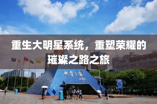 重生大明星系統(tǒng)，重塑榮耀的璀璨之路之旅