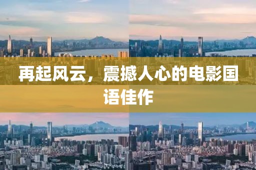 再起風(fēng)云，震撼人心的電影國語佳作