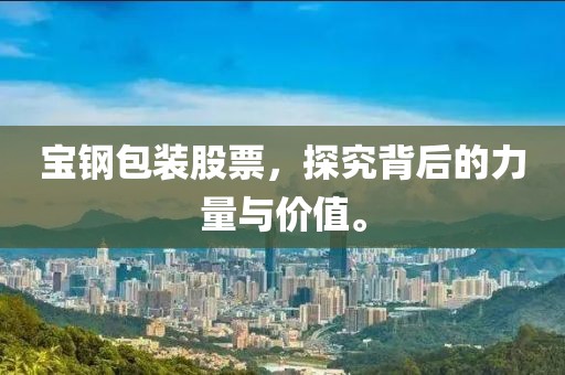 寶鋼包裝股票，探究背后的力量與價(jià)值。