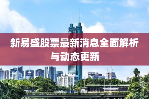 新易盛股票最新消息全面解析與動(dòng)態(tài)更新
