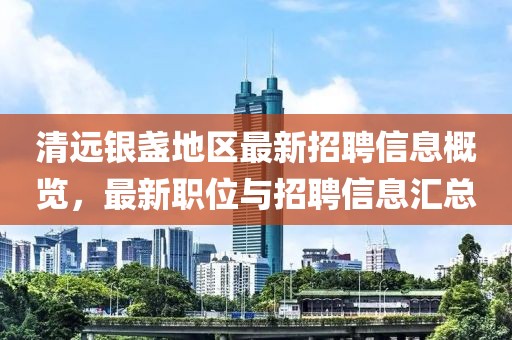 清遠銀盞地區(qū)最新招聘信息概覽，最新職位與招聘信息匯總