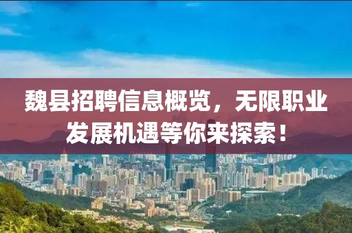 魏縣招聘信息概覽，無(wú)限職業(yè)發(fā)展機(jī)遇等你來(lái)探索！