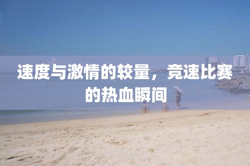速度與激情的較量，競(jìng)速比賽的熱血瞬間