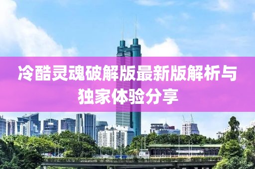 冷酷靈魂破解版最新版解析與獨家體驗分享