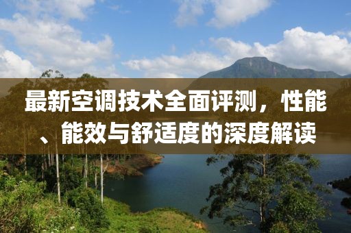 最新空調(diào)技術(shù)全面評(píng)測(cè)，性能、能效與舒適度的深度解讀