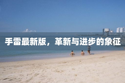 手雷最新版，革新與進(jìn)步的象征