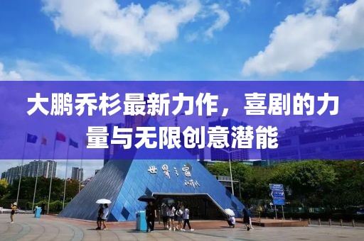 大鵬喬杉最新力作，喜劇的力量與無(wú)限創(chuàng)意潛能