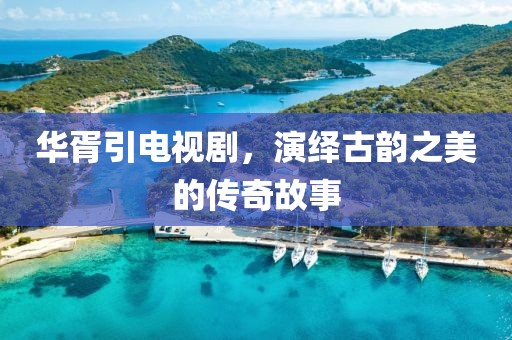 華胥引電視劇，演繹古韻之美的傳奇故事