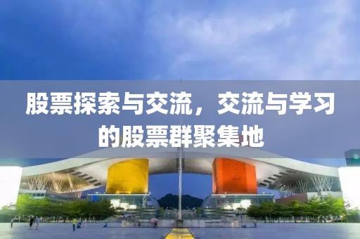股票探索與交流，交流與學習的股票群聚集地