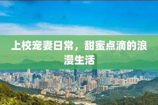 上校寵妻日常，甜蜜點(diǎn)滴的浪漫生活