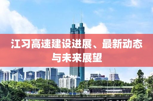 江習(xí)高速建設(shè)進展、最新動態(tài)與未來展望