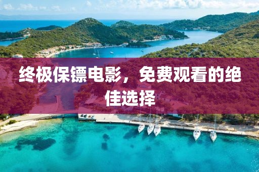 終極保鏢電影，免費(fèi)觀看的絕佳選擇