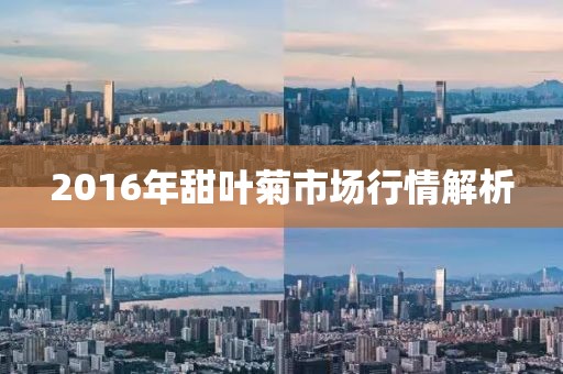 2016年甜葉菊市場行情解析