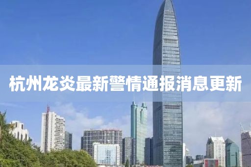 杭州龍炎最新警情通報消息更新