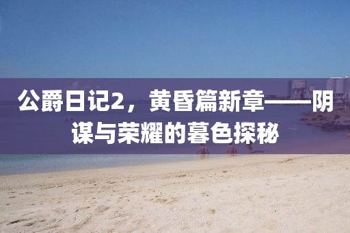 公爵日記2，黃昏篇新章——陰謀與榮耀的暮色探秘