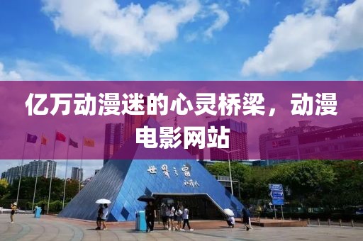 億萬動(dòng)漫迷的心靈橋梁，動(dòng)漫電影網(wǎng)站