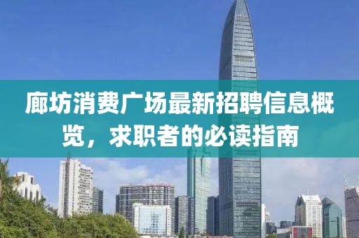 廊坊消費(fèi)廣場最新招聘信息概覽，求職者的必讀指南