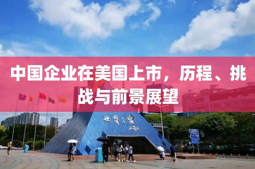 中國企業(yè)在美國上市，歷程、挑戰(zhàn)與前景展望