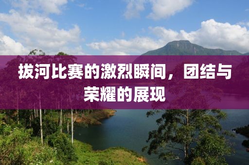 拔河比賽的激烈瞬間，團(tuán)結(jié)與榮耀的展現(xiàn)