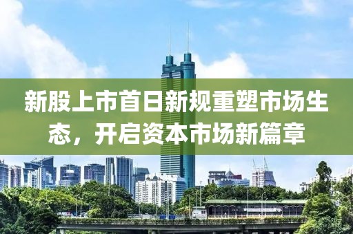 新股上市首日新規(guī)重塑市場生態(tài)，開啟資本市場新篇章