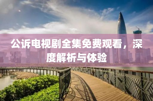 公訴電視劇全集免費(fèi)觀(guān)看，深度解析與體驗(yàn)