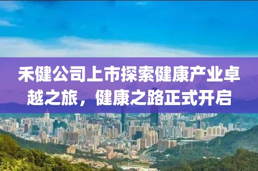 禾健公司上市探索健康產(chǎn)業(yè)卓越之旅，健康之路正式開啟