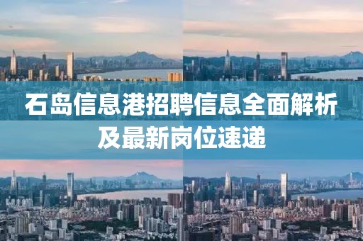 石島信息港招聘信息全面解析及最新崗位速遞