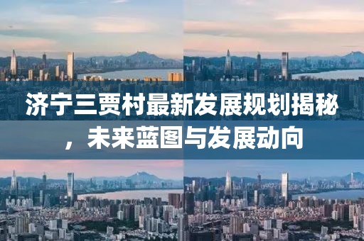 濟(jì)寧三賈村最新發(fā)展規(guī)劃揭秘，未來(lái)藍(lán)圖與發(fā)展動(dòng)向