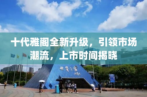 十代雅閣全新升級(jí)，引領(lǐng)市場(chǎng)潮流，上市時(shí)間揭曉