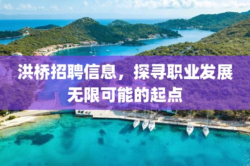 洪橋招聘信息，探尋職業(yè)發(fā)展無限可能的起點